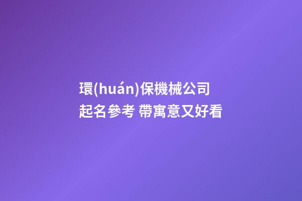 環(huán)保機械公司起名參考 帶寓意又好看-第1張-公司起名-玄機派